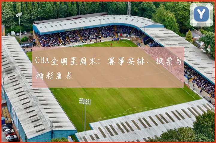 CBA全明星周末:赛事安排、投票与精彩看点