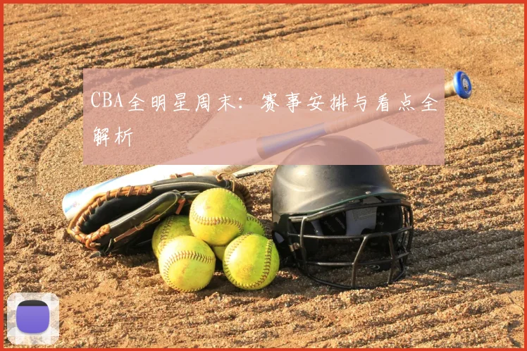 CBA全明星周末:赛事安排与看点全解析